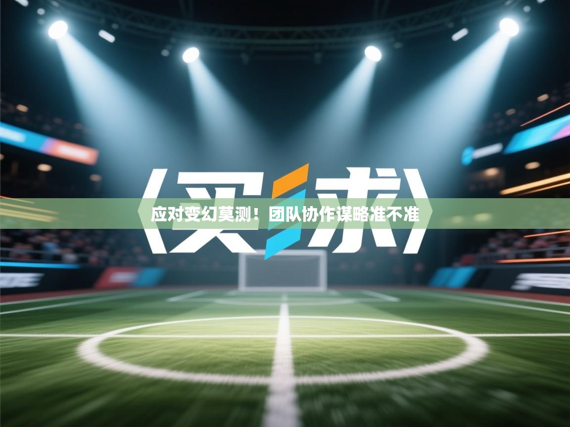 应对变幻莫测！团队协作谋略准不准