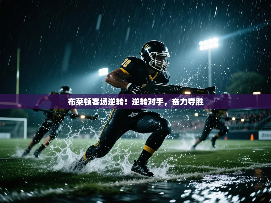 布莱顿客场逆转!逆转对手,奋力夺胜 第1张