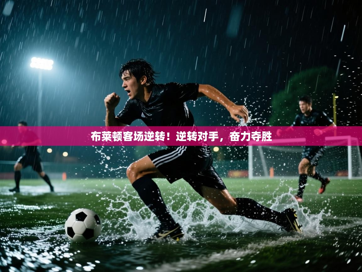 布莱顿客场逆转!逆转对手,奋力夺胜 第2张