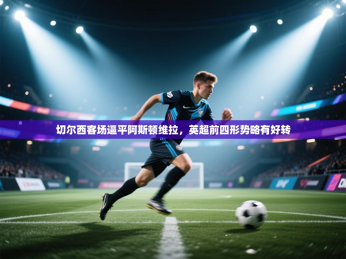 切尔西客场逼平阿斯顿维拉，英超前四形势略有好转