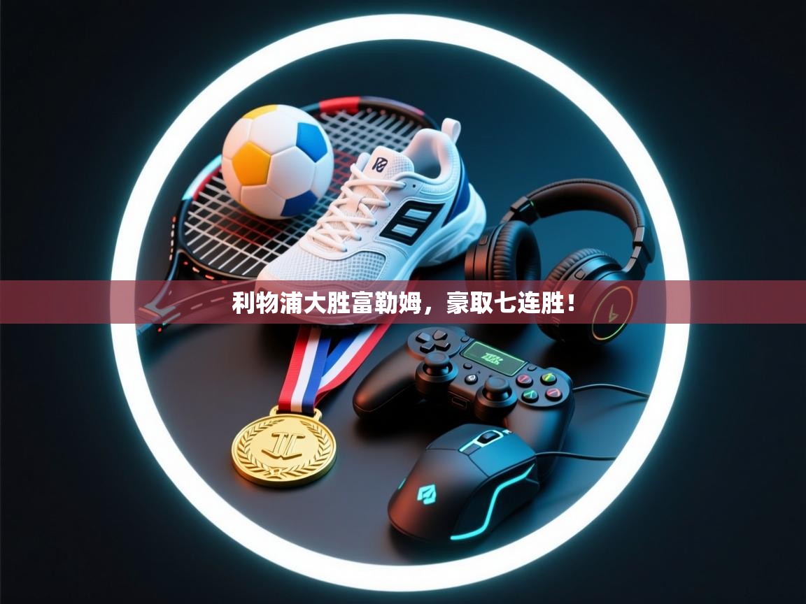 利物浦大胜富勒姆，豪取七连胜！