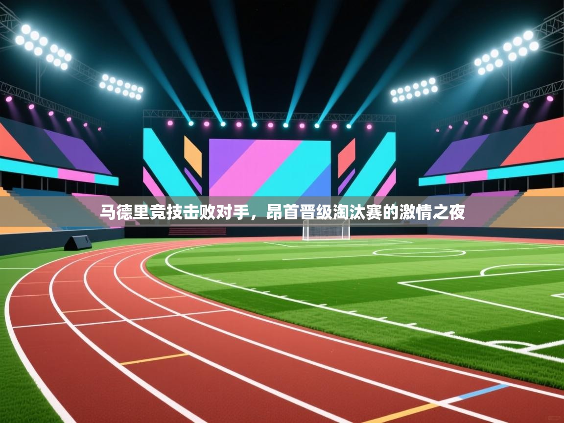 马德里竞技击败对手，昂首晋级淘汰赛的激情之夜