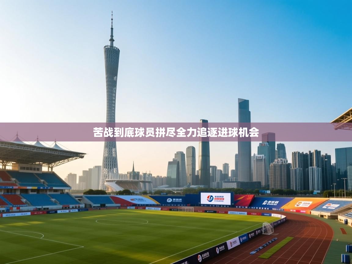 苦战到底球员拼尽全力追逐进球机会