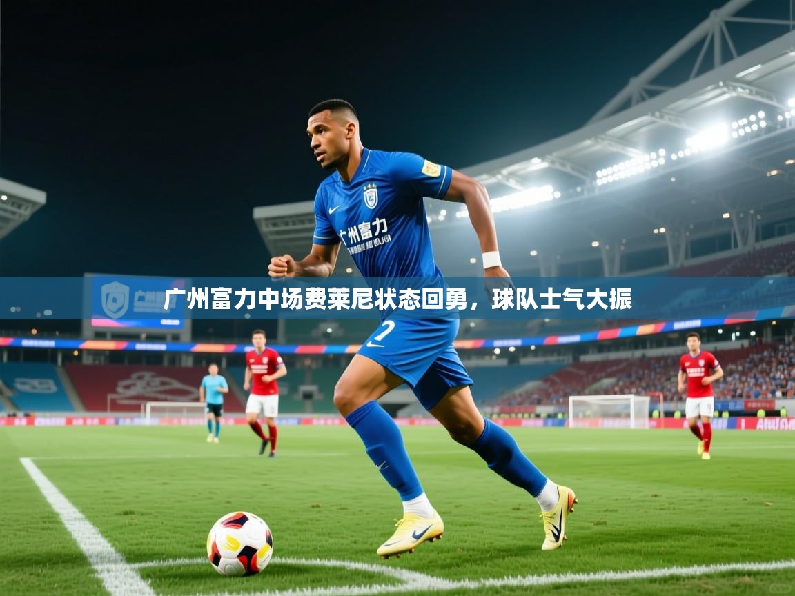 广州富力中场费莱尼状态回勇，球队士气大振