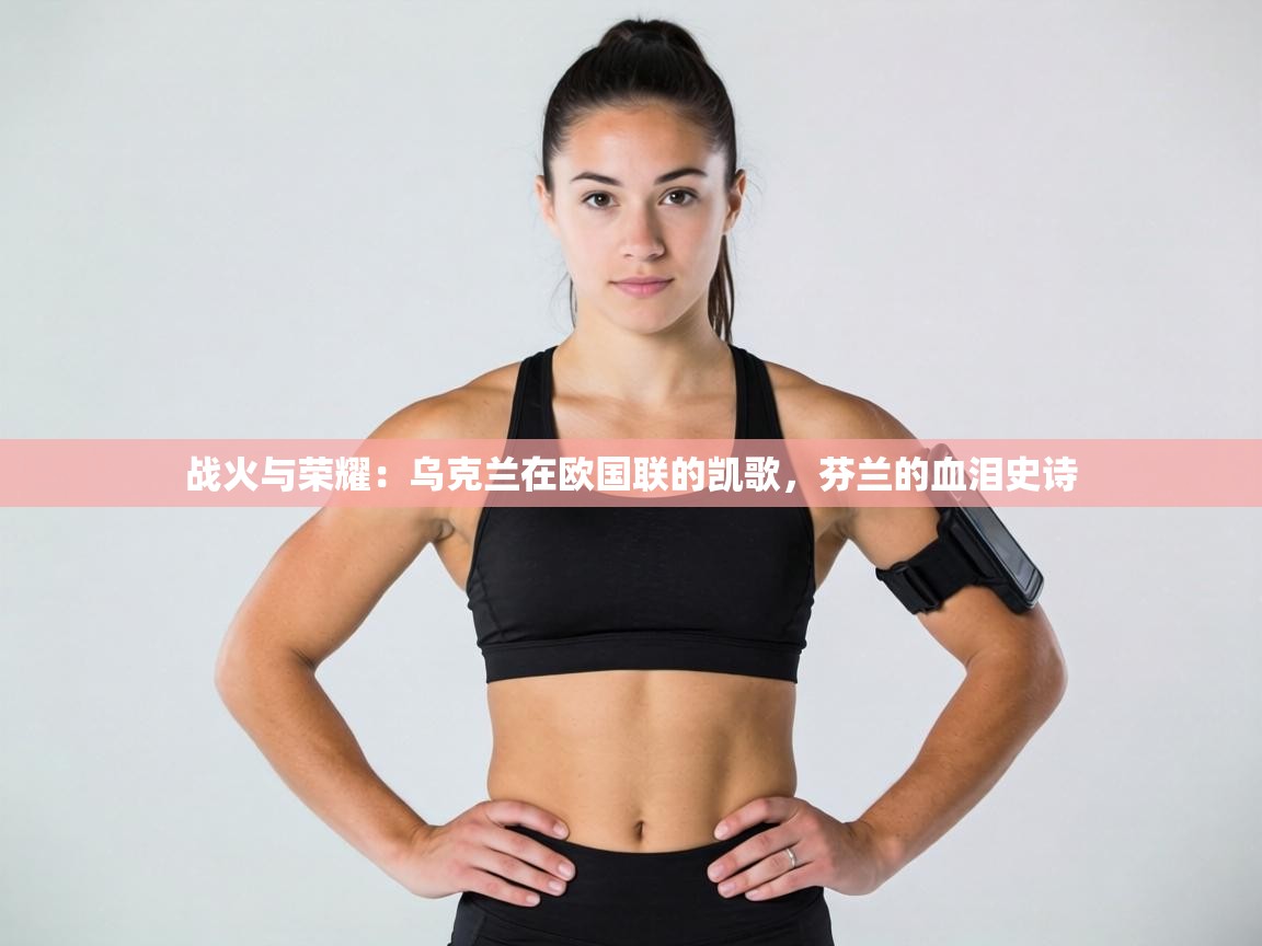 战火与荣耀：乌克兰在欧国联的凯歌，芬兰的血泪史诗