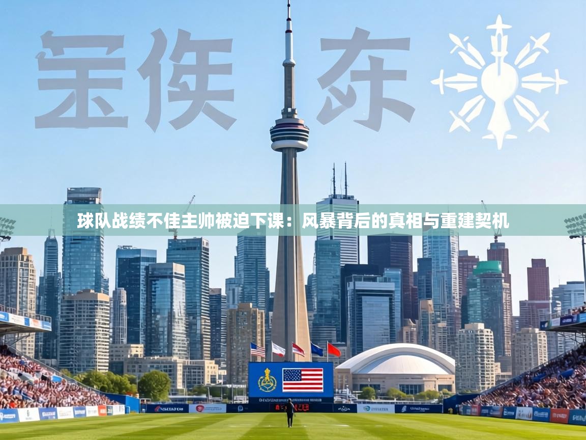 球队战绩不佳主帅被迫下课：风暴背后的真相与重建契机